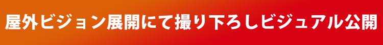 屋外ビジョン展開にて撮り下ろしビジュアル公開