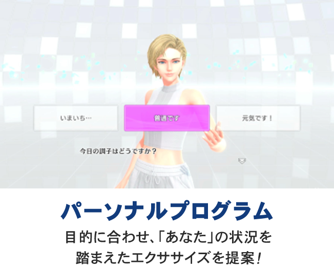 インストラクターが「今日の調子はどうですか？」と問いかけ、パーソナルプログラムとして目的に合わせ「あなた」の状況を踏まえたエクササイズを提案するゲーム画面