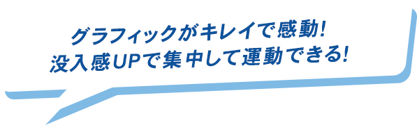 グラフィックがキレイで感動！没入感UPで集中して運動できる！というプレイヤーの声が書かれた吹き出し画像