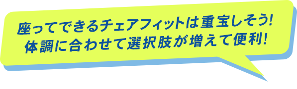 座ってできるチェアフィットは重宝しそう！体調に合わせて選択肢が増えて便利！というプレイヤーの声が書かれた吹き出し画像