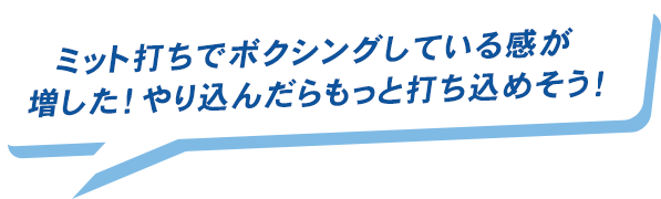 ミット打ちでボクシングしている感が増した！やり込んだらもっと打ち込めそう！というプレイヤーの声が書かれた吹き出し画像