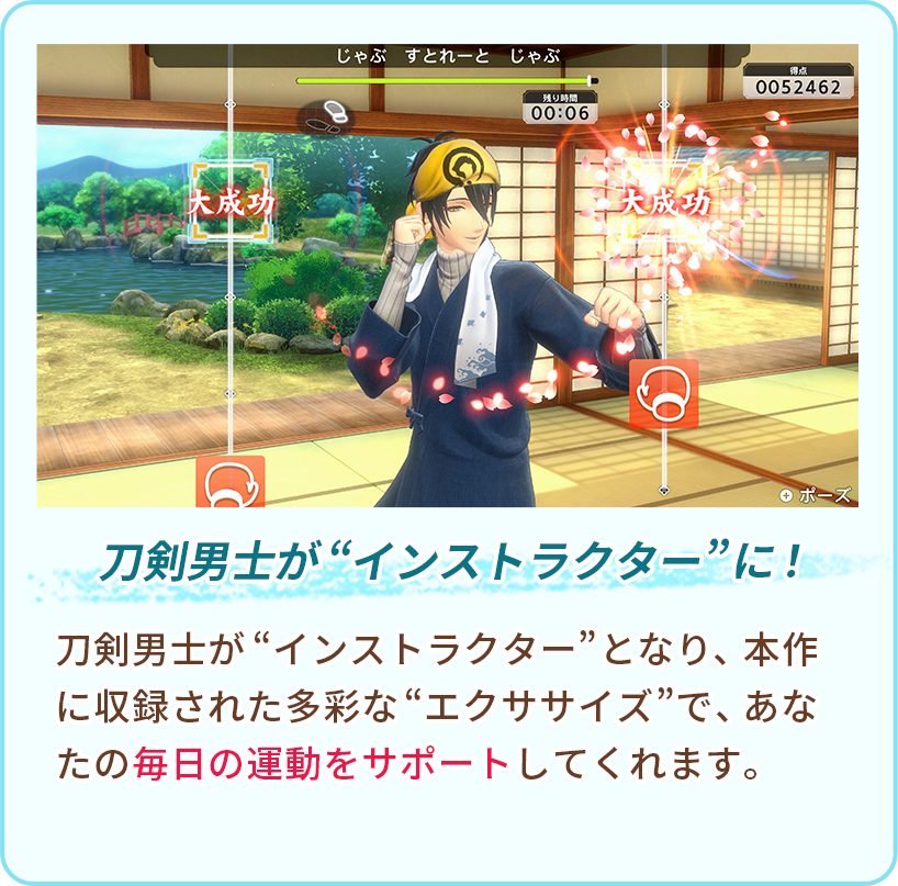 刀剣男士が“インストラクター”に！ 刀剣男士が“インストラクター”となり、本作に収録された多彩な“エクササイズ”で、あなたの毎日の運動をサポートしてくれます。